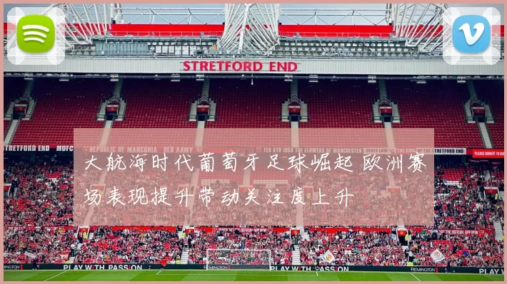 大航海时代葡萄牙足球崛起 欧洲赛场表现提升带动关注度上升