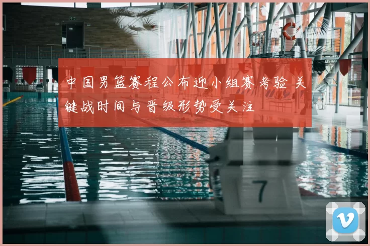 中国男篮赛程公布迎小组赛考验 关键战时间与晋级形势受关注