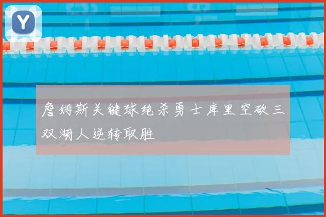 詹姆斯关键球绝杀勇士库里空砍三双湖人逆转取胜