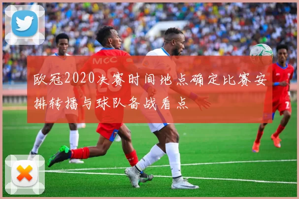 欧冠2020决赛时间地点确定比赛安排转播与球队备战看点
