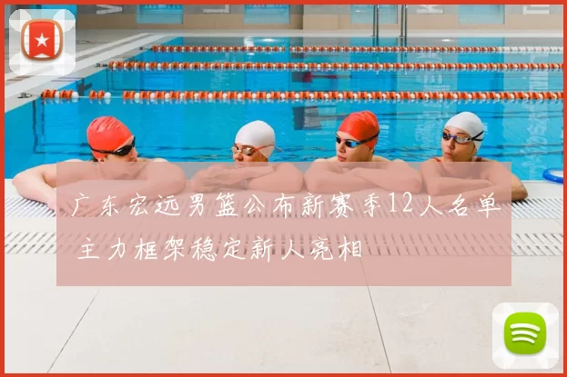 广东宏远男篮公布新赛季12人名单 主力框架稳定新人亮相
