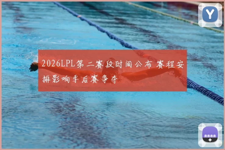 2026LPL第二赛段时间公布 赛程安排影响季后赛争夺