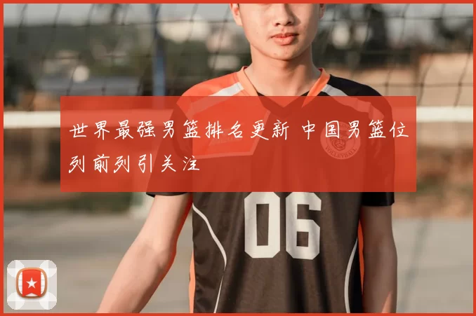 世界最强男篮排名更新 中国男篮位列前列引关注