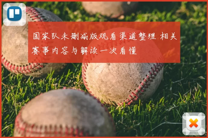 国家队未删减版观看渠道整理 相关赛事内容与解读一次看懂