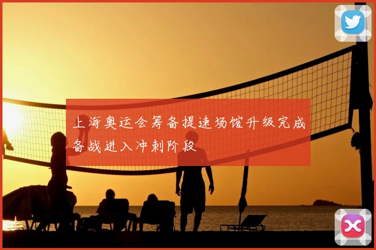 上海奥运会筹备提速场馆升级完成备战进入冲刺阶段