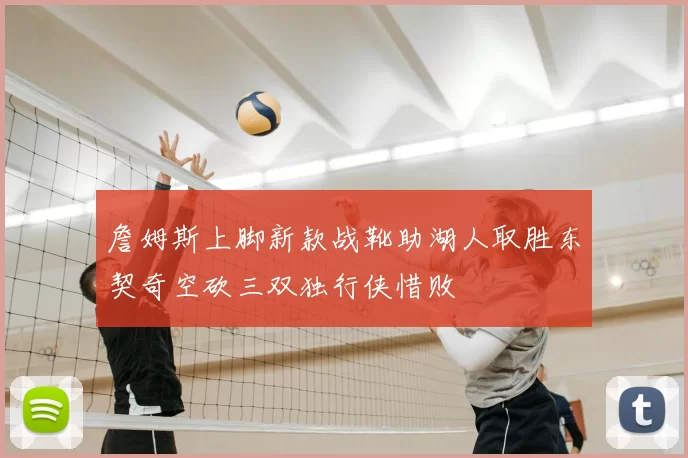 詹姆斯上脚新款战靴助湖人取胜东契奇空砍三双独行侠惜败