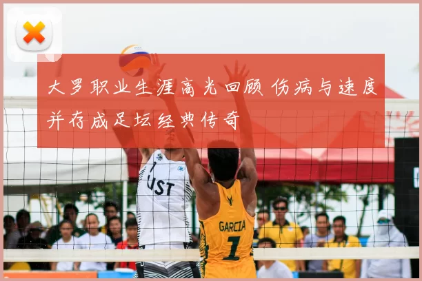 大罗职业生涯高光回顾 伤病与速度并存成足坛经典传奇