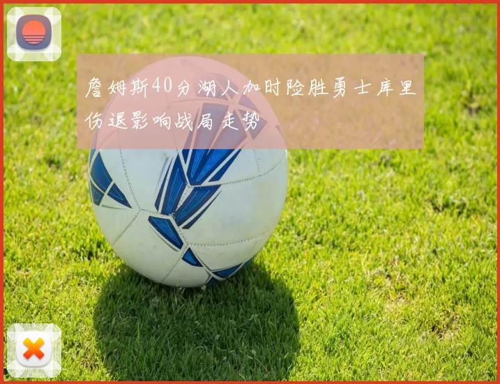 詹姆斯40分湖人加时险胜勇士库里伤退影响战局走势