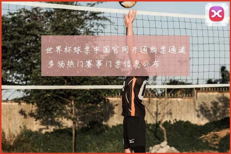 世界杯球票中国官网开通购票通道 多场热门赛事门票信息公布