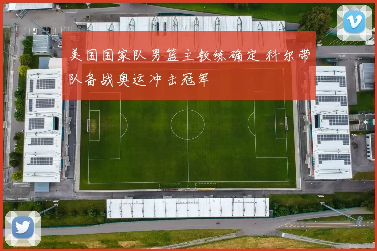 美国国家队男篮主教练确定 科尔带队备战奥运冲击冠军