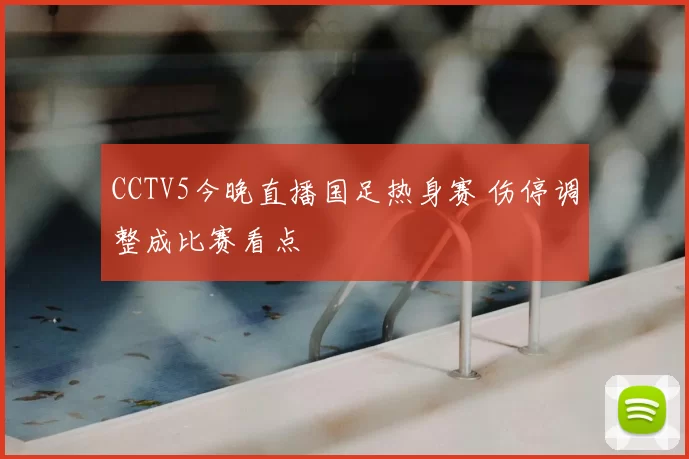 CCTV5今晚直播国足热身赛 伤停调整成比赛看点