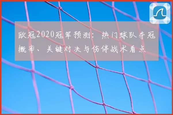 欧冠2020冠军预测：热门球队夺冠概率、关键对决与伤停战术看点