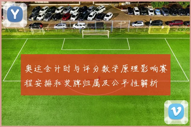 奥运会计时与评分数学原理影响赛程安排和奖牌归属及公平性解析