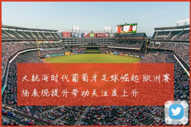 大航海时代葡萄牙足球崛起 欧洲赛场表现提升带动关注度上升