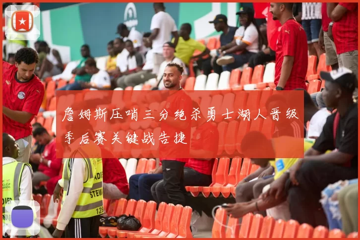 詹姆斯压哨三分绝杀勇士湖人晋级季后赛关键战告捷