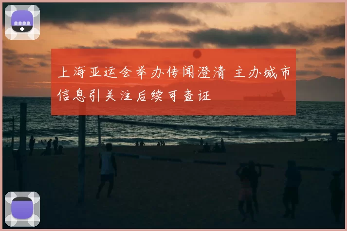 上海亚运会举办传闻澄清 主办城市信息引关注后续可查证