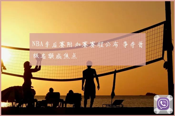 NBA季后赛附加赛赛程公布 争夺晋级名额成焦点