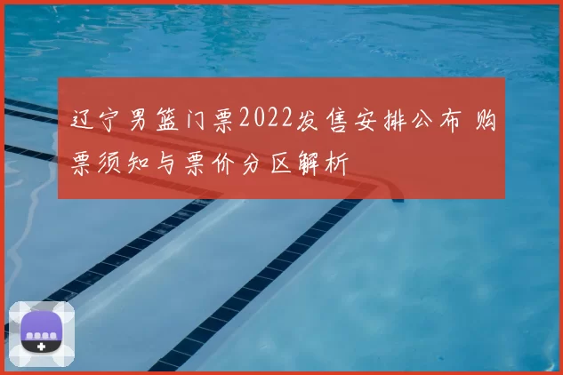 辽宁男篮门票2022发售安排公布 购票须知与票价分区解析