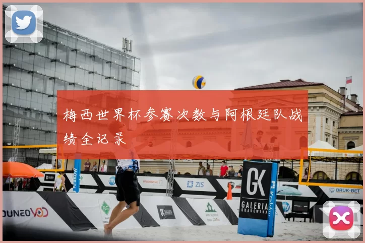 梅西世界杯参赛次数与阿根廷队战绩全记录