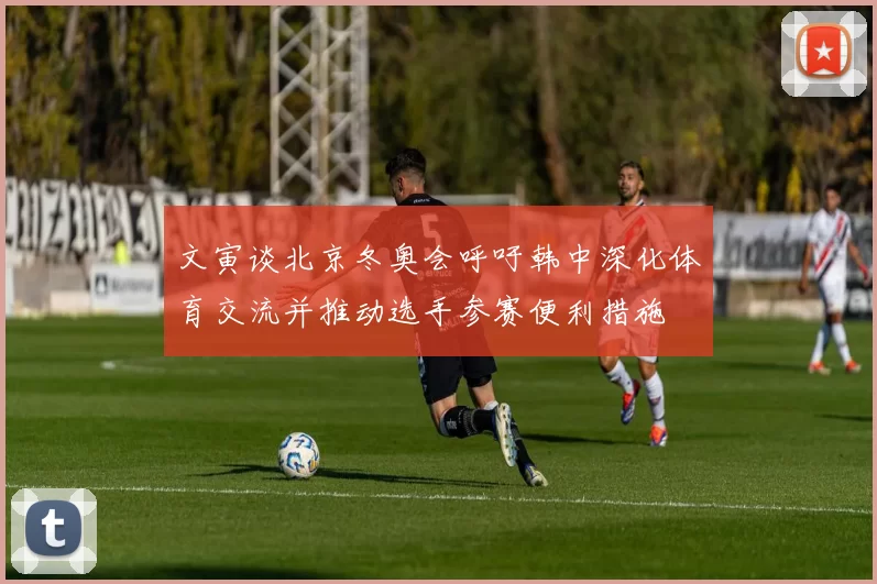 文寅谈北京冬奥会呼吁韩中深化体育交流并推动选手参赛便利措施