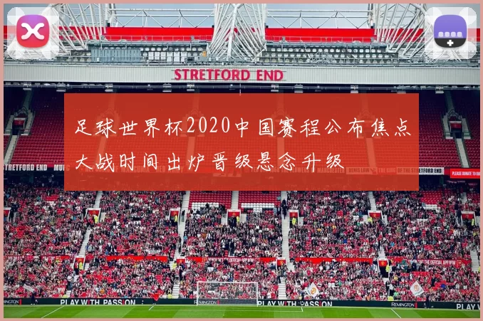 足球世界杯2020中国赛程公布焦点大战时间出炉晋级悬念升级