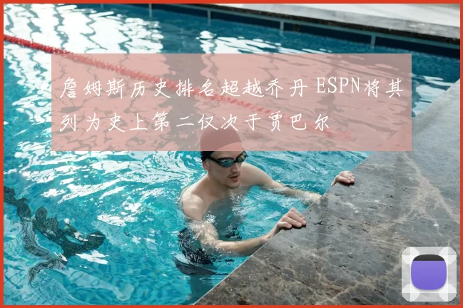 詹姆斯历史排名超越乔丹 ESPN将其列为史上第二仅次于贾巴尔