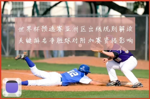 世界杯预选赛亚洲区出线规则解读关键排名净胜球对附加赛资格影响