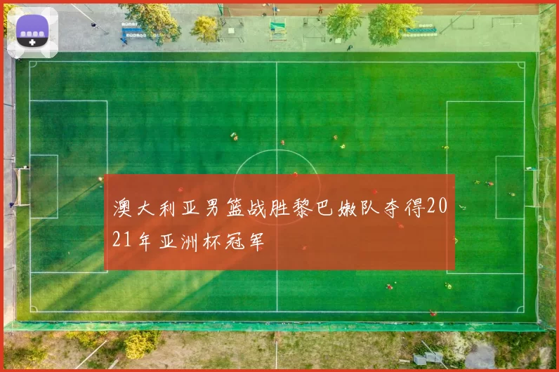 澳大利亚男篮战胜黎巴嫩队夺得2021年亚洲杯冠军