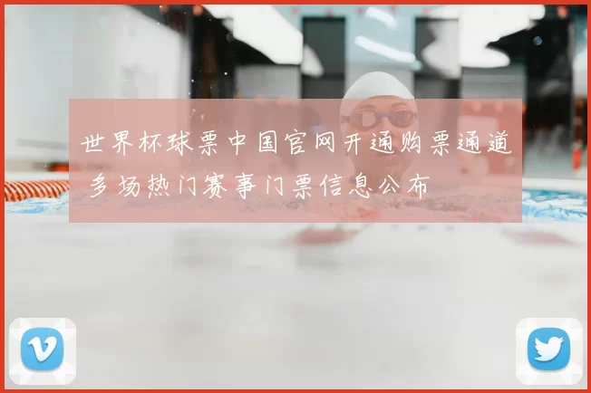 世界杯球票中国官网开通购票通道 多场热门赛事门票信息公布