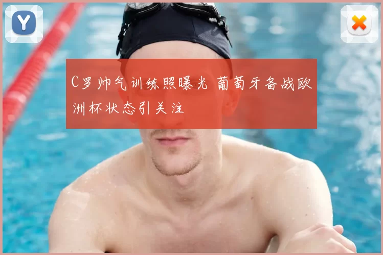 C罗帅气训练照曝光 葡萄牙备战欧洲杯状态引关注