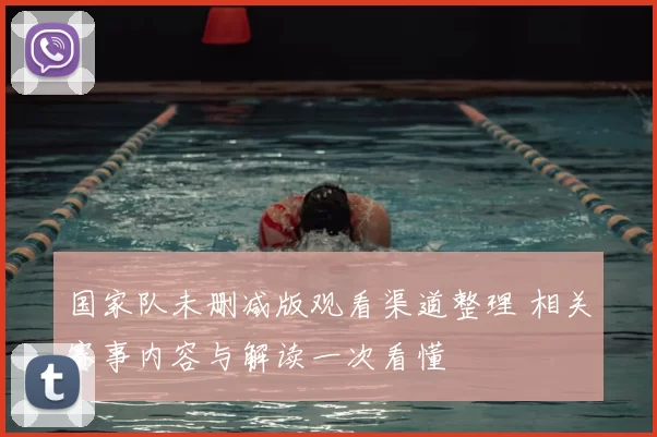 国家队未删减版观看渠道整理 相关赛事内容与解读一次看懂
