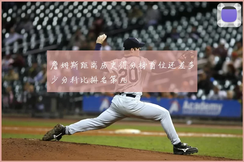 詹姆斯距离历史得分榜首位还差多少分科比排名第几