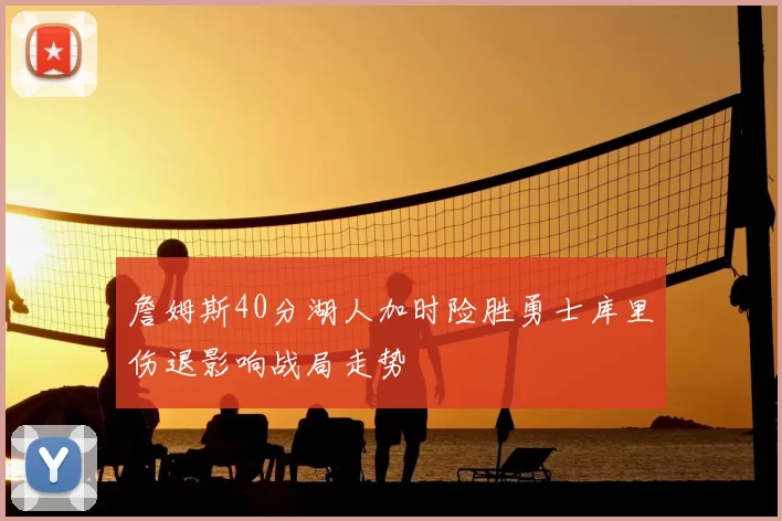 詹姆斯40分湖人加时险胜勇士库里伤退影响战局走势
