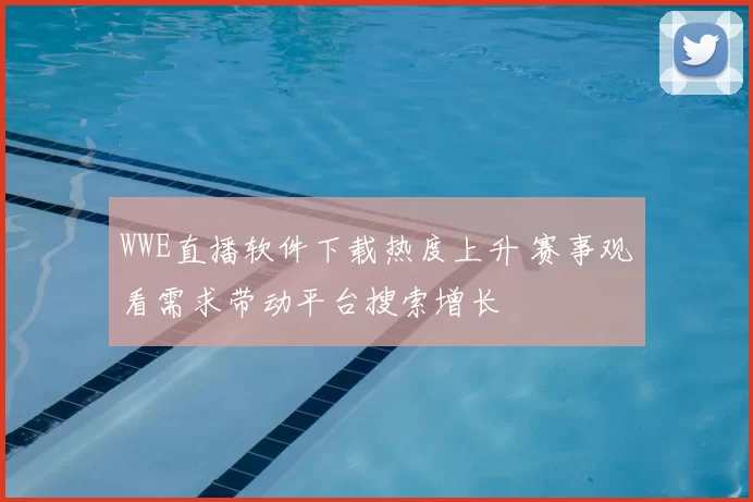 WWE直播软件下载热度上升 赛事观看需求带动平台搜索增长